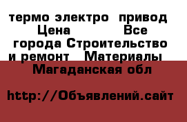 термо-электро  привод › Цена ­ 2 500 - Все города Строительство и ремонт » Материалы   . Магаданская обл.
